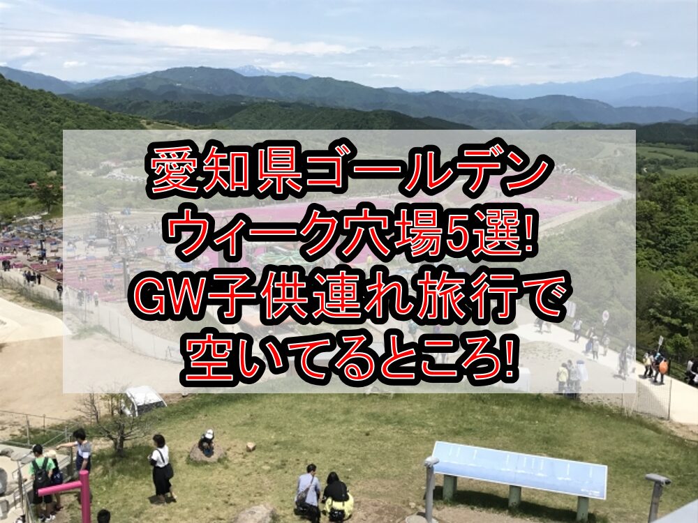 愛知県ゴールデンウィーク穴場5選!GW子供連れ旅行で空いてるところ!