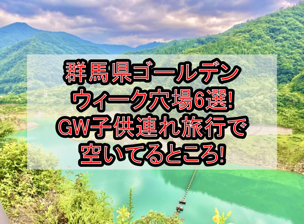群馬県ゴールデンウィーク穴場6選!GW子供連れ旅行で空いてるところ!