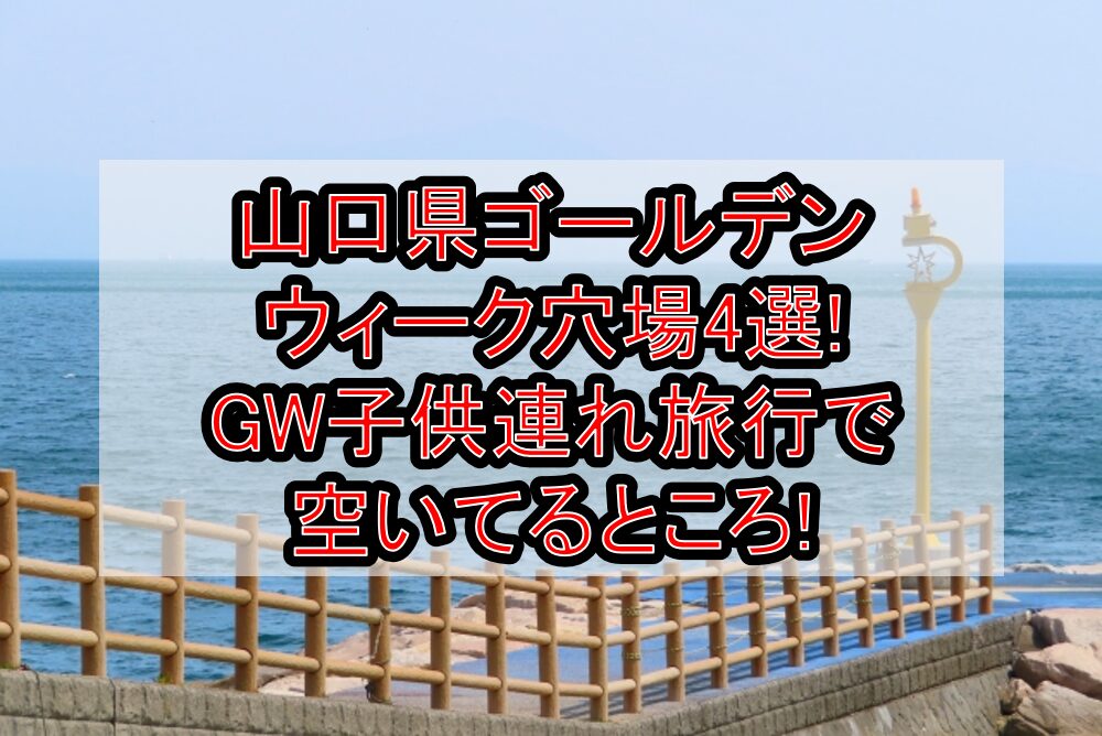 山口県ゴールデンウィーク穴場4選!GW子供連れ旅行で空いてるところ!