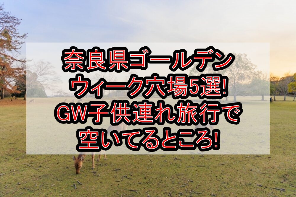 奈良県ゴールデンウィーク穴場5選!GW子供連れ旅行で空いてるところ!