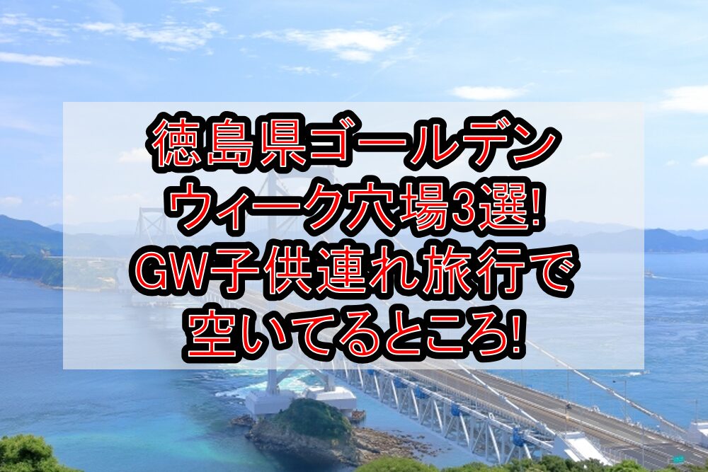 徳島県ゴールデンウィーク穴場3選!GW子供連れ旅行で空いてるところ!