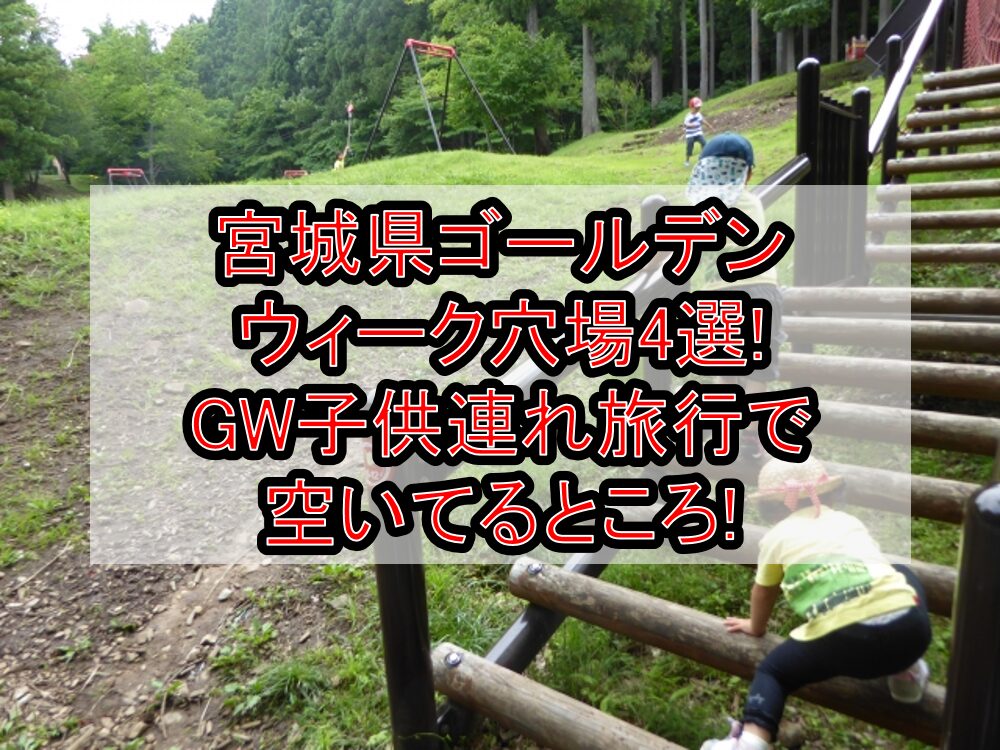 宮城県ゴールデンウィーク穴場4選!GW子供連れ旅行で空いてるところ!