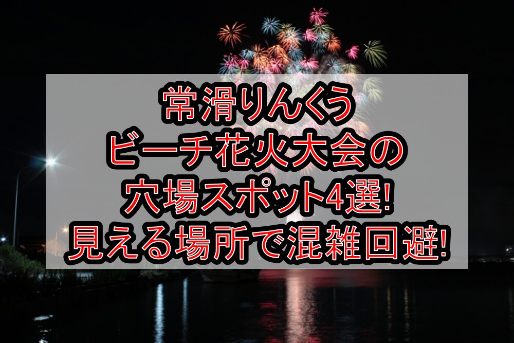 常滑りんくうビーチ花火大会2025の穴場スポット4選!見える場所で混雑回避!