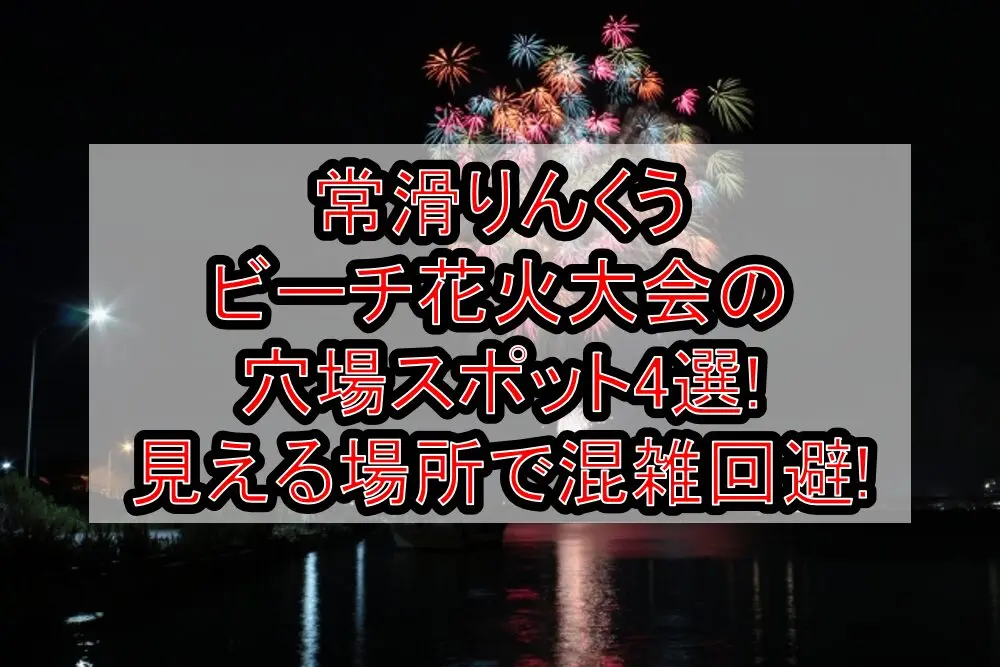 常滑りんくうビーチ花火大会2025の穴場スポット4選!見える場所で混雑回避!