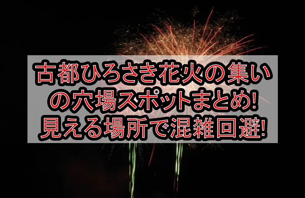 古都ひろさき花火の集い2025の穴場スポットまとめ!見える場所で混雑回避!