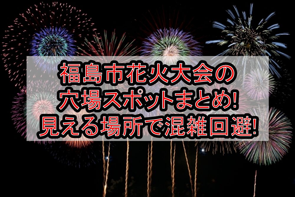 福島市花火大会2025の穴場スポットまとめ!見える場所で混雑回避!