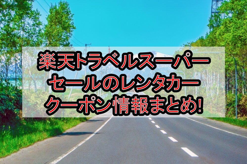 楽天トラベルスーパーセールのレンタカークーポン情報まとめ!キャンペーン中ポイント付与が10倍!