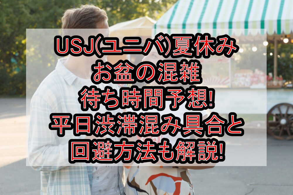 USJ(ユニバ)夏休み&お盆の混雑･待ち時間予想2025!平日渋滞混み具合と回避方法も解説!