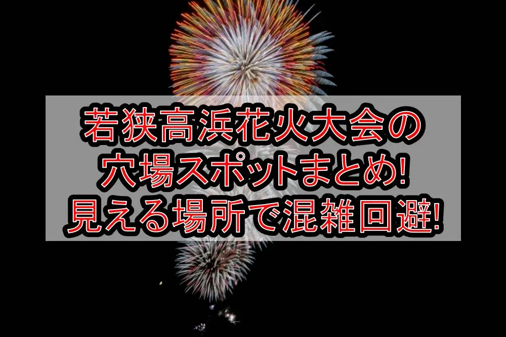 若狭高浜花火大会2025の穴場スポットまとめ!見える場所で混雑回避!