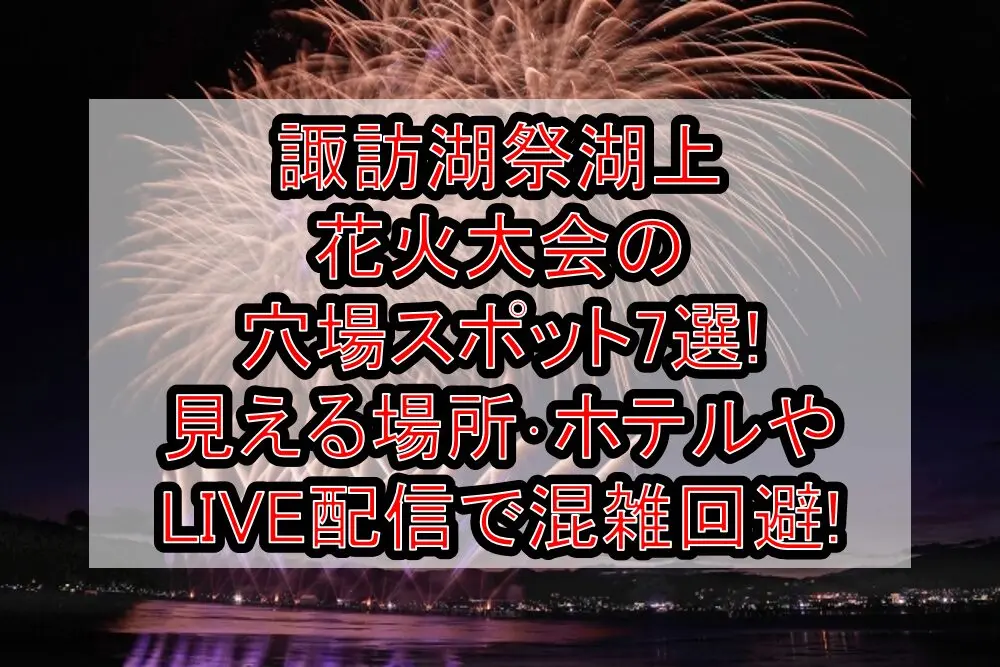 諏訪湖祭湖上花火大会2025の穴場スポット7選!見える場所･ホテルやLIVE配信で混雑回避!