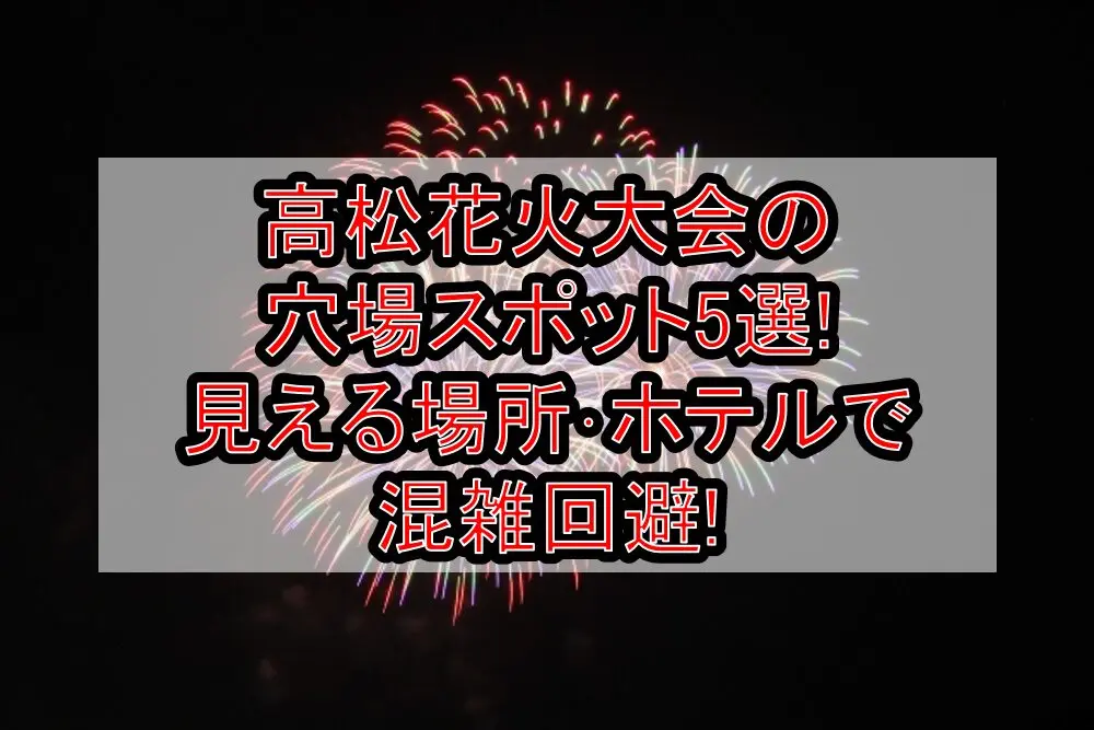 高松花火大会2025の穴場スポット5選!見える場所・ホテルで混雑回避!