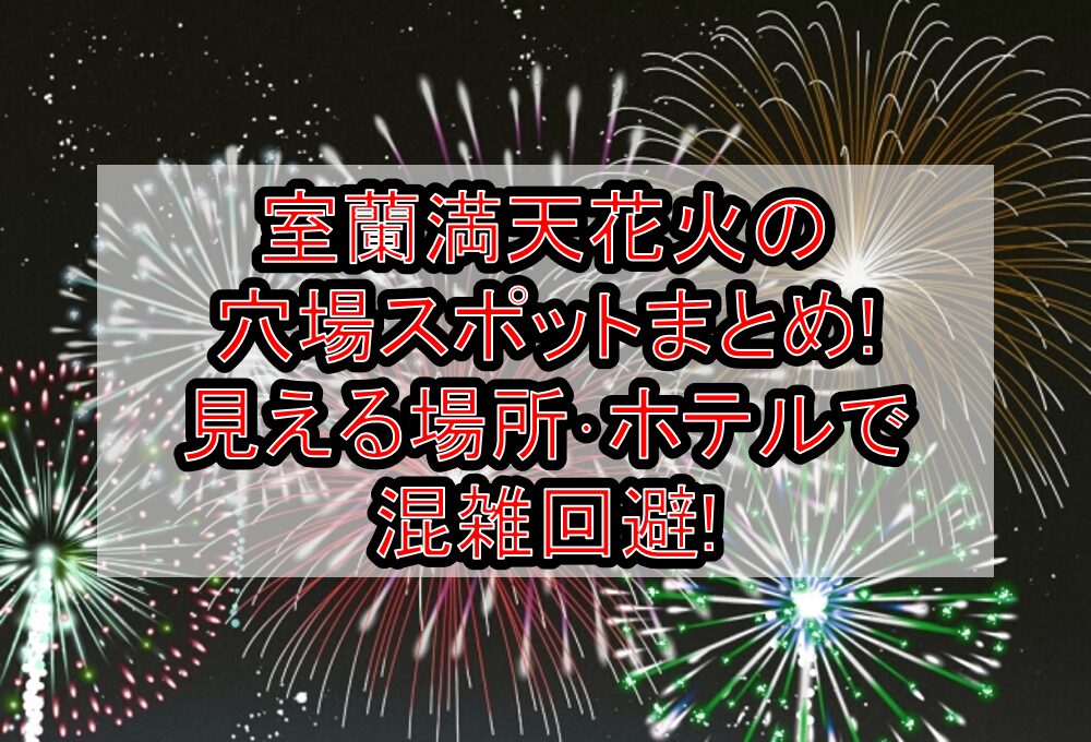 室蘭満天花火2025の穴場スポットまとめ!見える場所･ホテルで混雑回避!