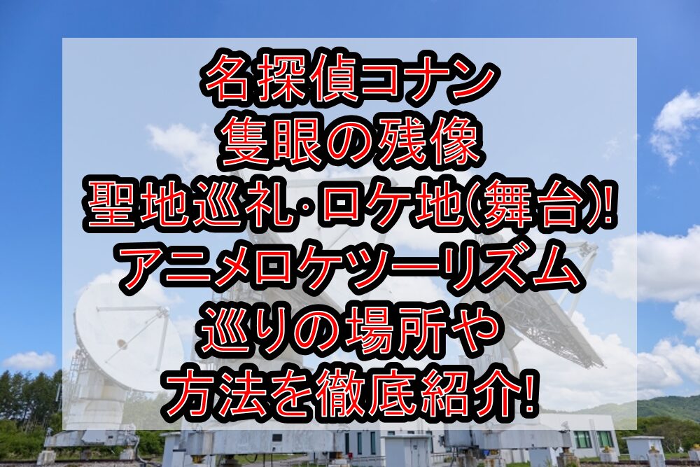 名探偵コナン隻眼の残像 聖地巡礼・ロケ地(舞台)!アニメロケツーリズム巡りの場所や方法を徹底紹介!