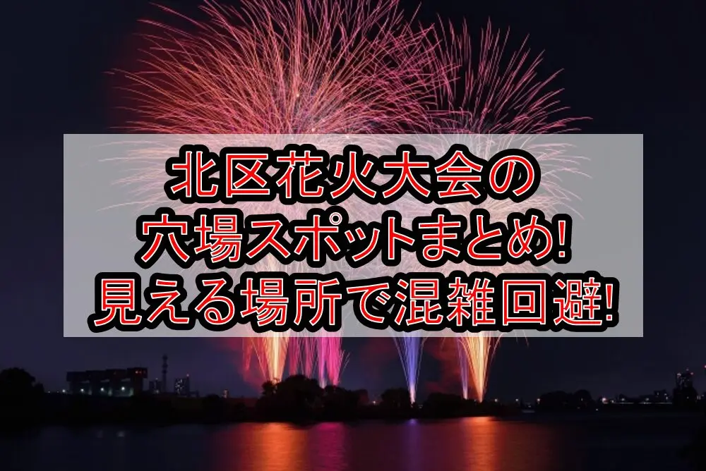 北区花火大会2025の穴場スポットまとめ!見える場所で混雑回避!
