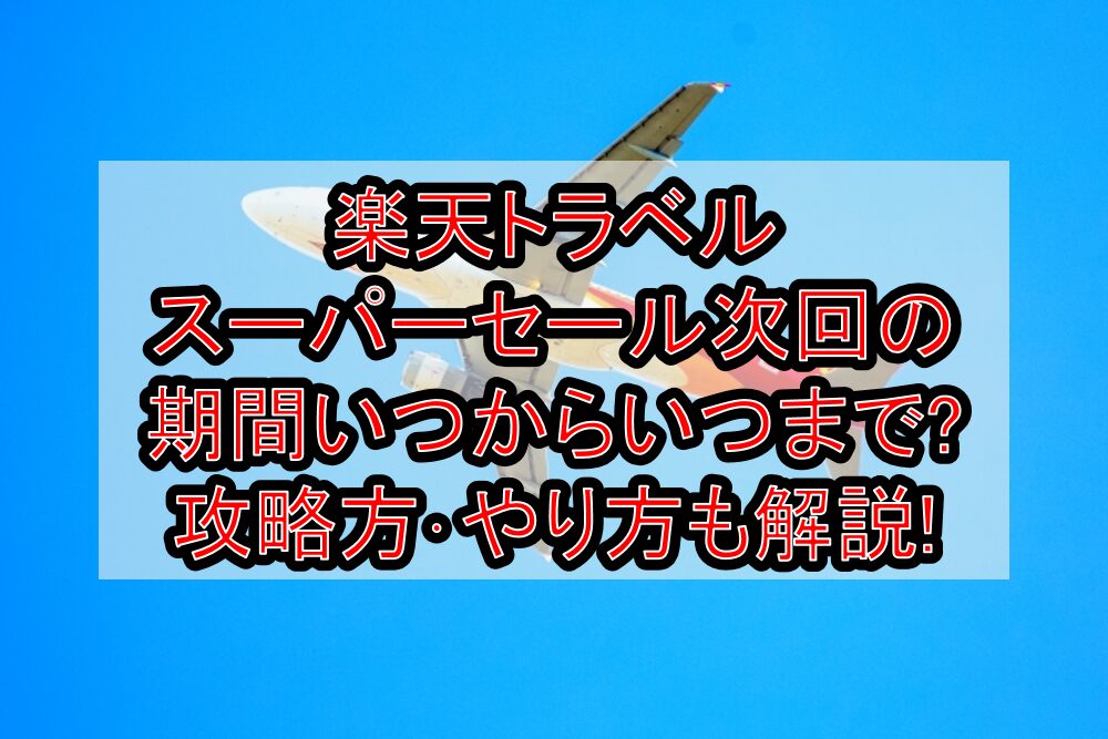 楽天トラベルスーパーセール2026次回の期間いつからいつまで?攻略方・やり方も解説!