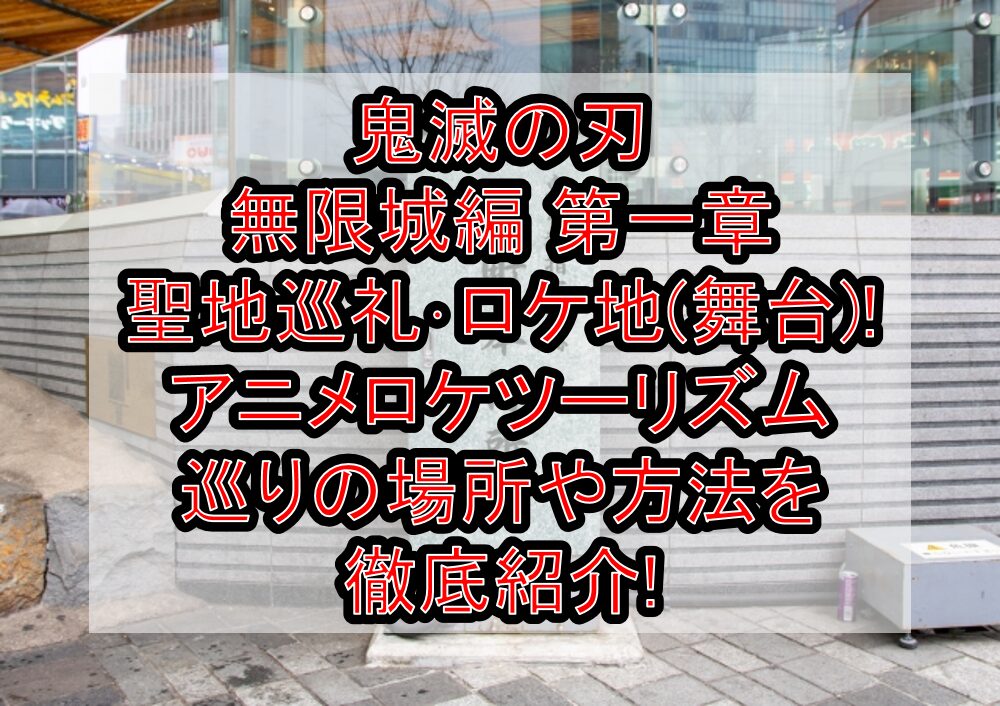 鬼滅の刃 無限城編 第一章 聖地巡礼・ロケ地(舞台)!アニメロケツーリズム巡りの場所や方法を徹底紹介!