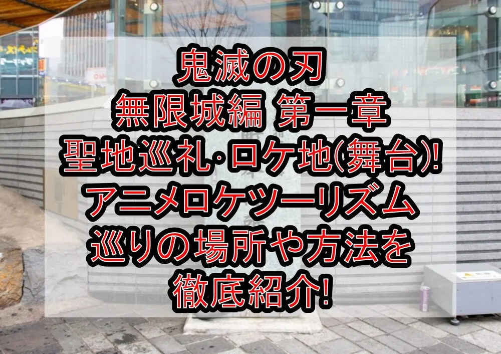 鬼滅の刃 無限城編 第一章 聖地巡礼・ロケ地(舞台)!アニメロケツーリズム巡りの場所や方法を徹底紹介!