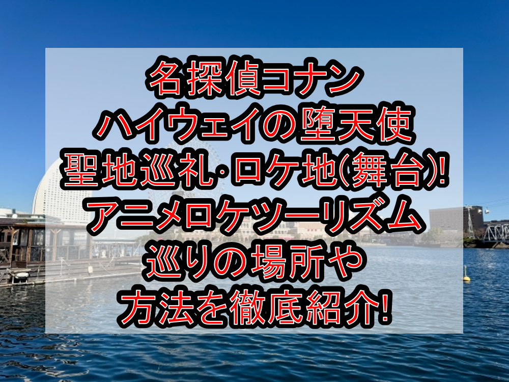 名探偵コナン ハイウェイの堕天使 聖地巡礼･ロケ地(舞台)!アニメロケツーリズム巡りの場所や方法を徹底紹介!